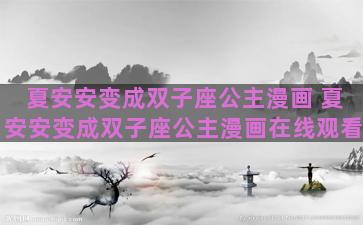 夏安安变成双子座公主漫画 夏安安变成双子座公主漫画在线观看